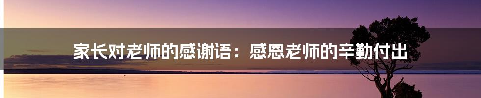 家长对老师的感谢语：感恩老师的辛勤付出