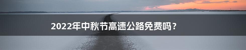 2022年中秋节高速公路免费吗？