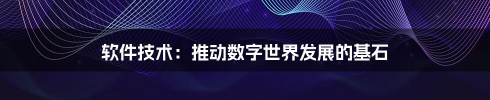 软件技术：推动数字世界发展的基石