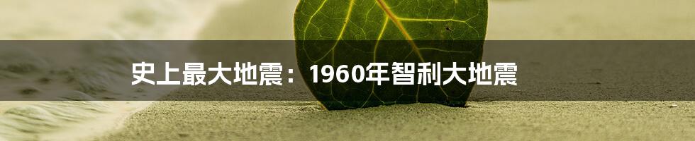 史上最大地震：1960年智利大地震