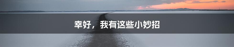 幸好，我有这些小妙招