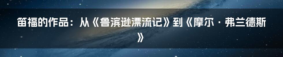 笛福的作品：从《鲁滨逊漂流记》到《摩尔·弗兰德斯》