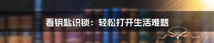 看钥匙识锁：轻松打开生活难题