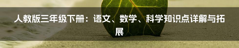 人教版三年级下册：语文、数学、科学知识点详解与拓展