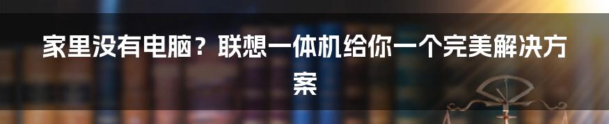 家里没有电脑？联想一体机给你一个完美解决方案