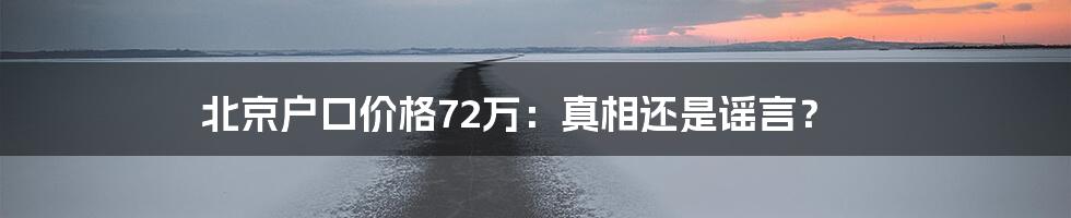 北京户口价格72万：真相还是谣言？