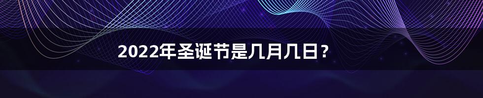 2022年圣诞节是几月几日？