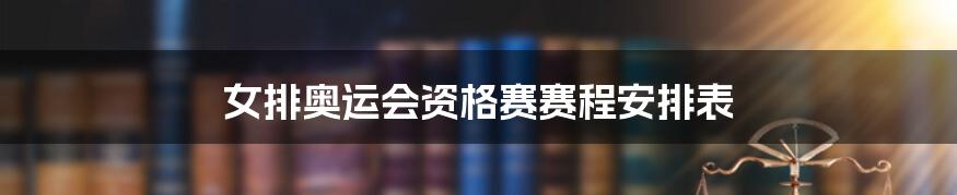 女排奥运会资格赛赛程安排表