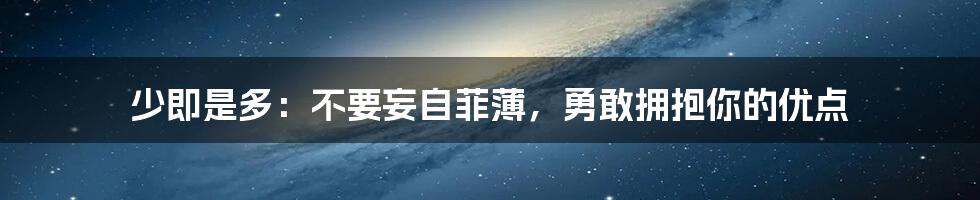 少即是多：不要妄自菲薄，勇敢拥抱你的优点