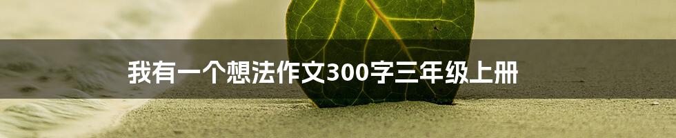 我有一个想法作文300字三年级上册