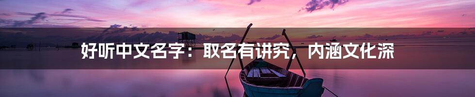 好听中文名字：取名有讲究，内涵文化深