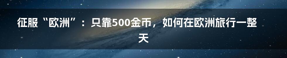 征服“欧洲”：只靠500金币，如何在欧洲旅行一整天