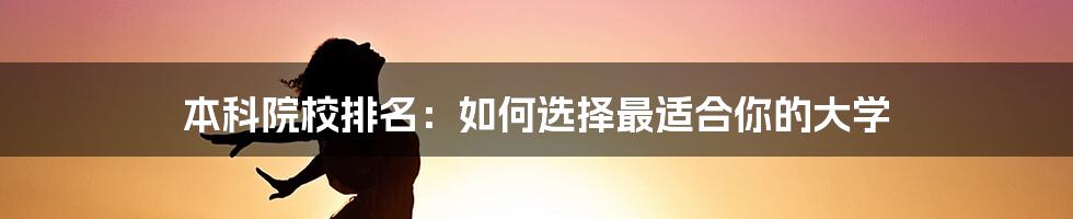 本科院校排名：如何选择最适合你的大学