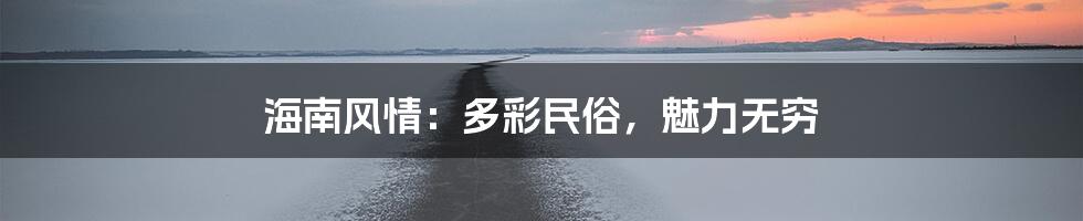 海南风情：多彩民俗，魅力无穷