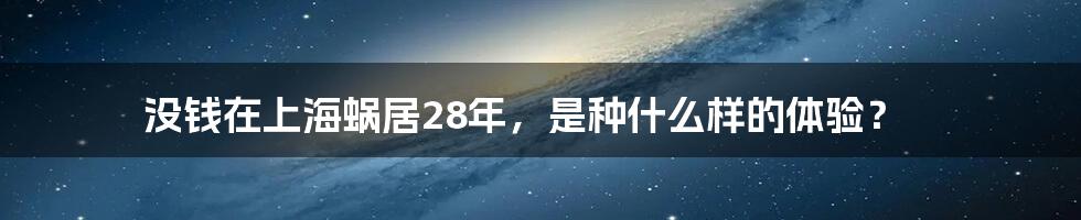 没钱在上海蜗居28年，是种什么样的体验？