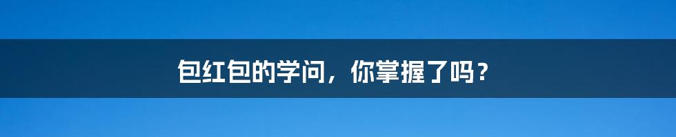 包红包的学问，你掌握了吗？