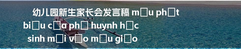 幼儿园新生家长会发言稿 mẫu phát biểu của phụ huynh học sinh mới vào mẫu giáo