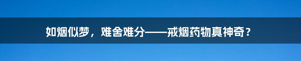 如烟似梦，难舍难分——戒烟药物真神奇？