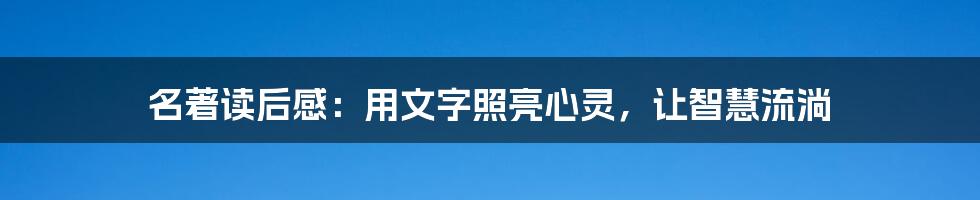 名著读后感：用文字照亮心灵，让智慧流淌