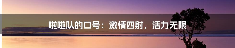 啦啦队的口号：激情四射，活力无限