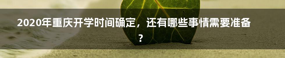 2020年重庆开学时间确定，还有哪些事情需要准备？