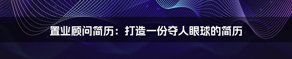 置业顾问简历：打造一份夺人眼球的简历