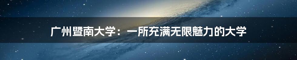 广州暨南大学：一所充满无限魅力的大学