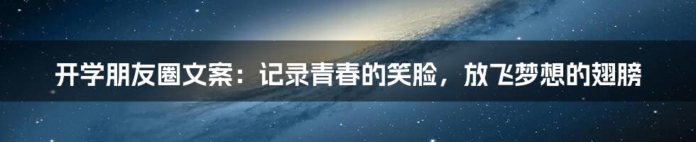 开学朋友圈文案：记录青春的笑脸，放飞梦想的翅膀