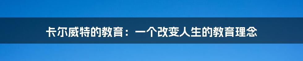 卡尔威特的教育：一个改变人生的教育理念