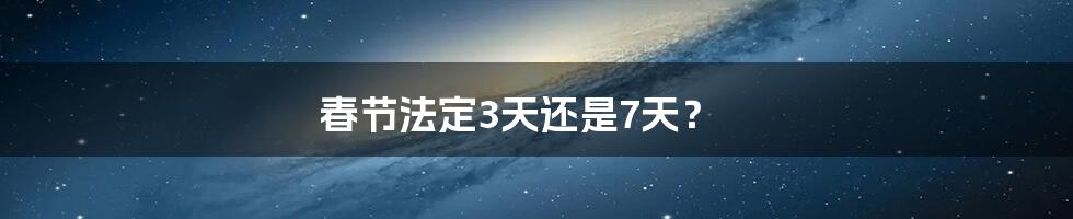 春节法定3天还是7天？