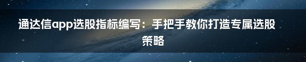 通达信app选股指标编写：手把手教你打造专属选股策略