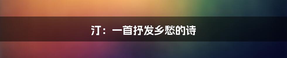 汀：一首抒发乡愁的诗