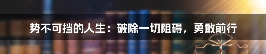 势不可挡的人生：破除一切阻碍，勇敢前行