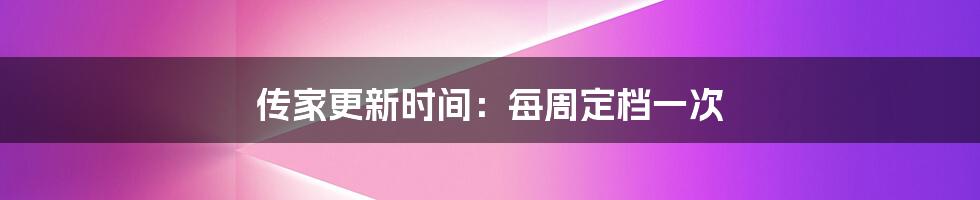 传家更新时间：每周定档一次