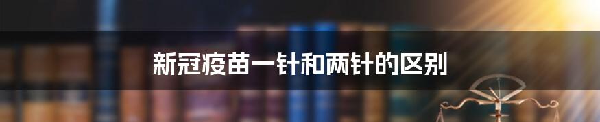 新冠疫苗一针和两针的区别