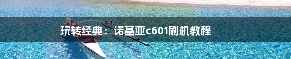 玩转经典：诺基亚c601刷机教程