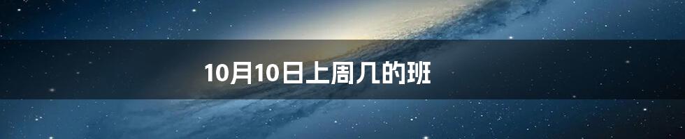 10月10日上周几的班