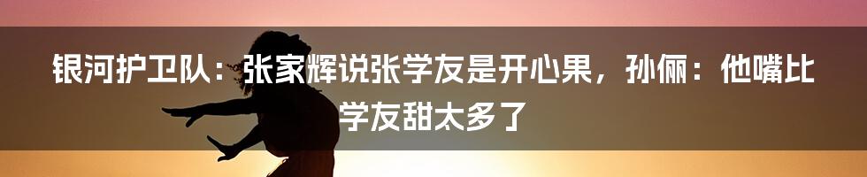 银河护卫队：张家辉说张学友是开心果，孙俪：他嘴比学友甜太多了