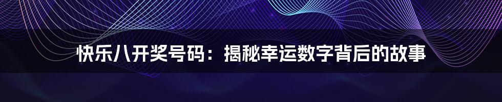 快乐八开奖号码：揭秘幸运数字背后的故事