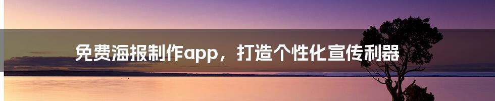 免费海报制作app，打造个性化宣传利器