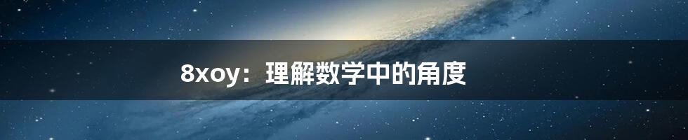 8xoy：理解数学中的角度