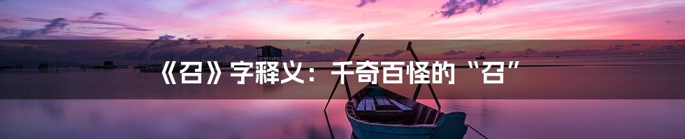 《召》字释义：千奇百怪的“召”