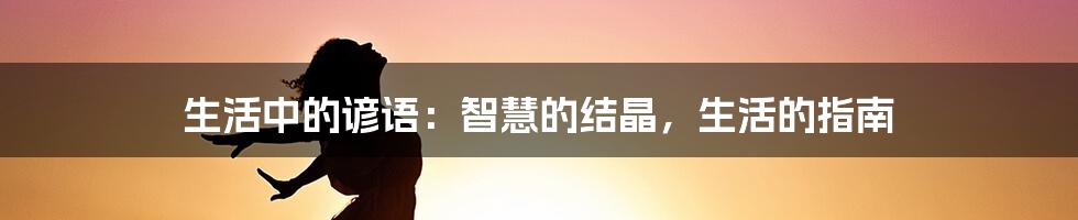 生活中的谚语：智慧的结晶，生活的指南