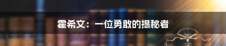 霍希文：一位勇敢的揭秘者