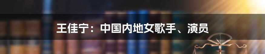 王佳宁：中国内地女歌手、演员