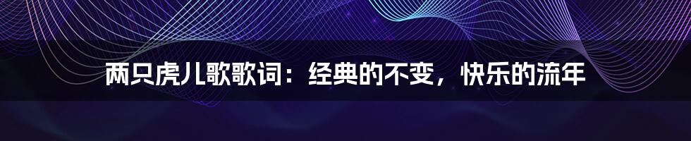 两只虎儿歌歌词：经典的不变，快乐的流年