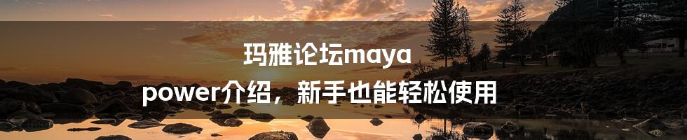 玛雅论坛maya power介绍，新手也能轻松使用