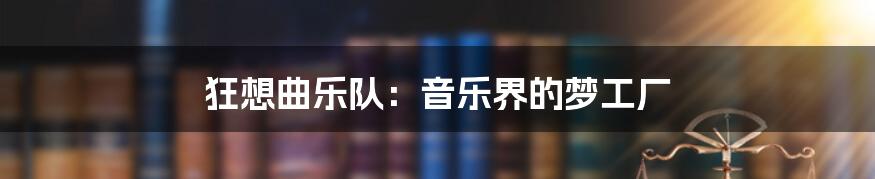 狂想曲乐队：音乐界的梦工厂