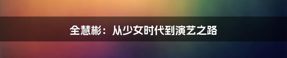 全慧彬：从少女时代到演艺之路