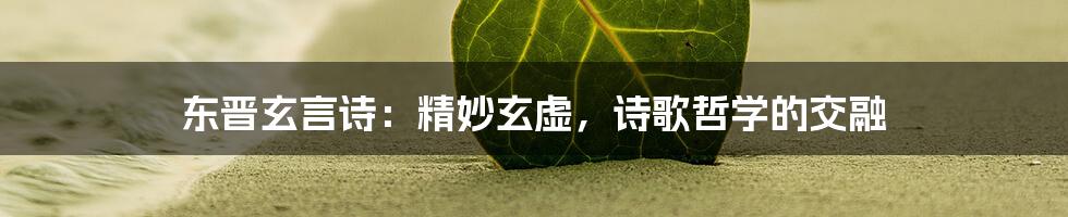 东晋玄言诗：精妙玄虚，诗歌哲学的交融